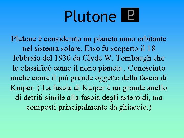 Plutone è considerato un pianeta nano orbitante nel sistema solare. Esso fu scoperto il