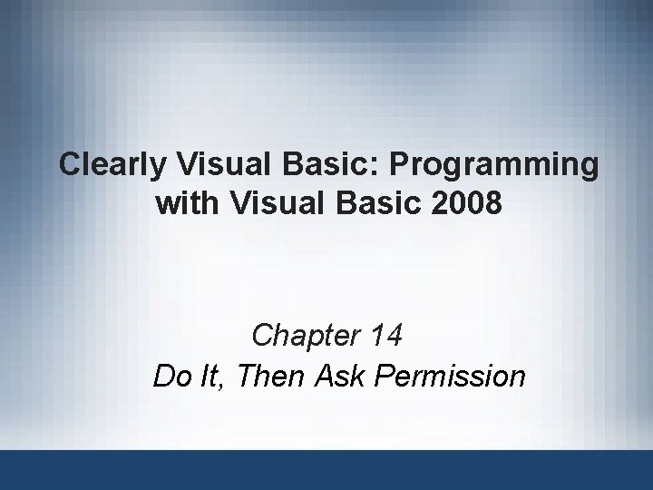 Clearly Visual Basic: Programming with Visual Basic 2008 Chapter 14 Do It, Then Ask