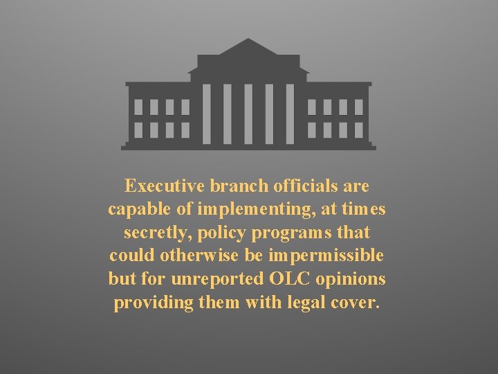 Executive branch officials are capable of implementing, at times secretly, policy programs that could