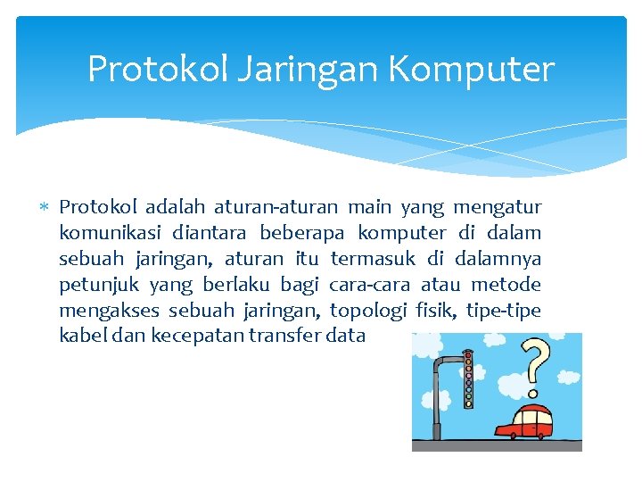 Protokol Jaringan Komputer Protokol adalah aturan-aturan main yang mengatur komunikasi diantara beberapa komputer di