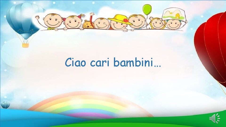 Ciao cari bambini… 