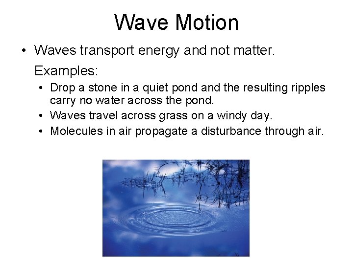 Wave Motion • Waves transport energy and not matter. Examples: • Drop a stone