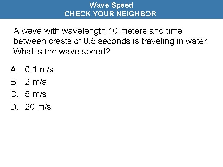 Wave Speed CHECK YOUR NEIGHBOR A wave with wavelength 10 meters and time between