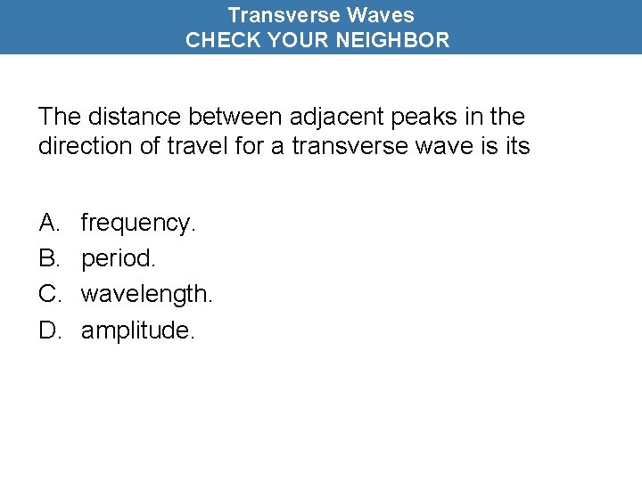 Transverse Waves CHECK YOUR NEIGHBOR The distance between adjacent peaks in the direction of