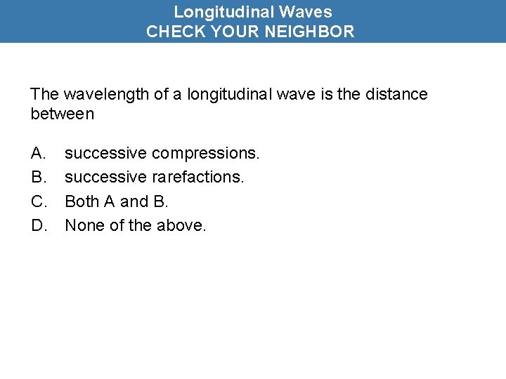 Longitudinal Waves CHECK YOUR NEIGHBOR The wavelength of a longitudinal wave is the distance