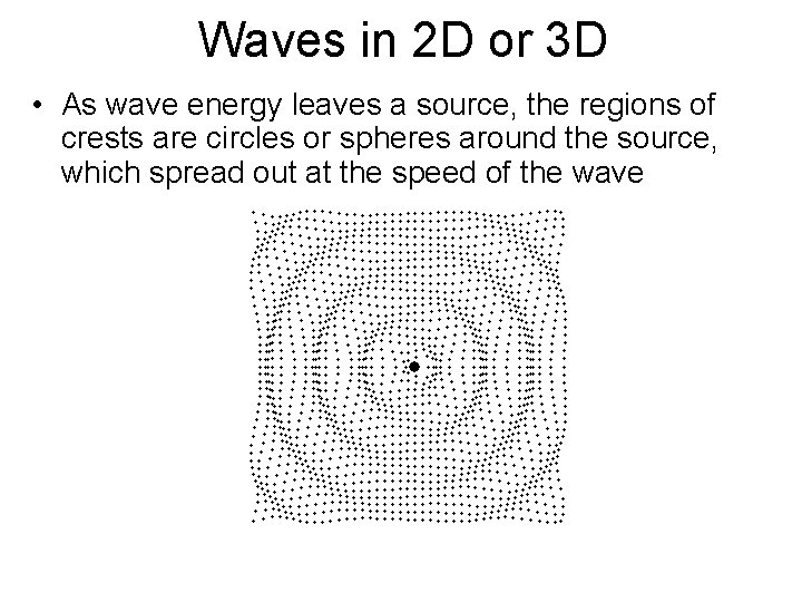 Waves in 2 D or 3 D • As wave energy leaves a source,