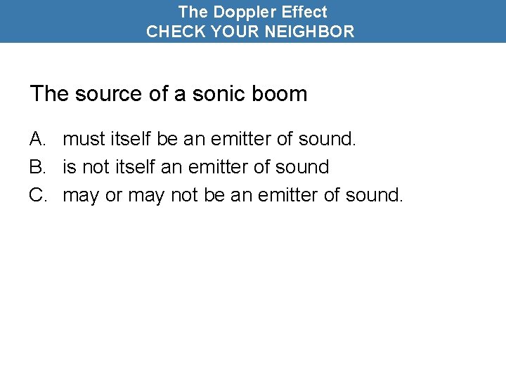 The Doppler Effect CHECK YOUR NEIGHBOR The source of a sonic boom A. must