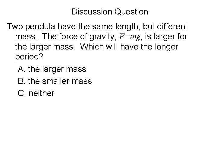 Discussion Question Two pendula have the same length, but different mass. The force of