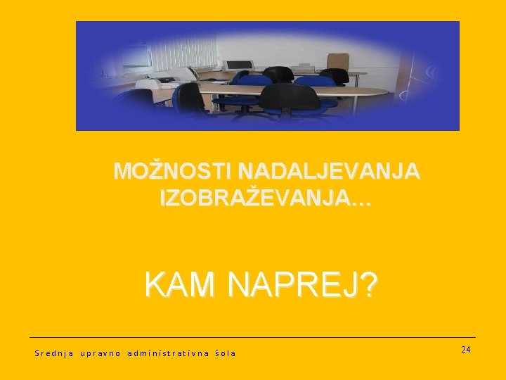 MOŽNOSTI NADALJEVANJA IZOBRAŽEVANJA… KAM NAPREJ? Srednja upravno administrativna šola 24 