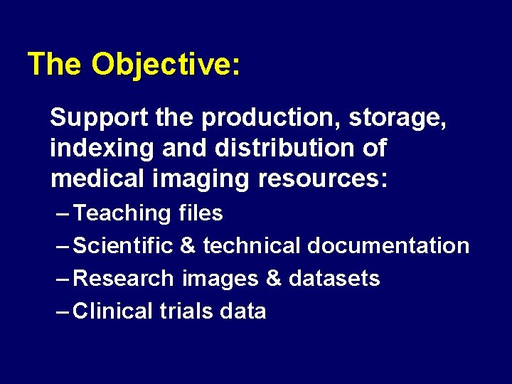 The Objective: Support the production, storage, indexing and distribution of medical imaging resources: –