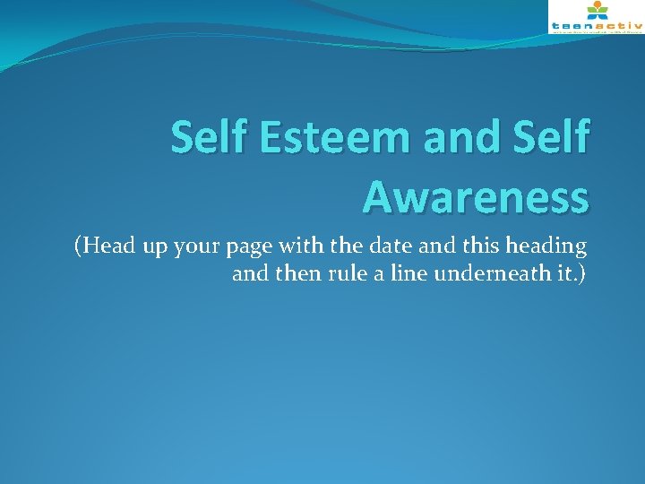 Self Esteem and Self Awareness (Head up your page with the date and this