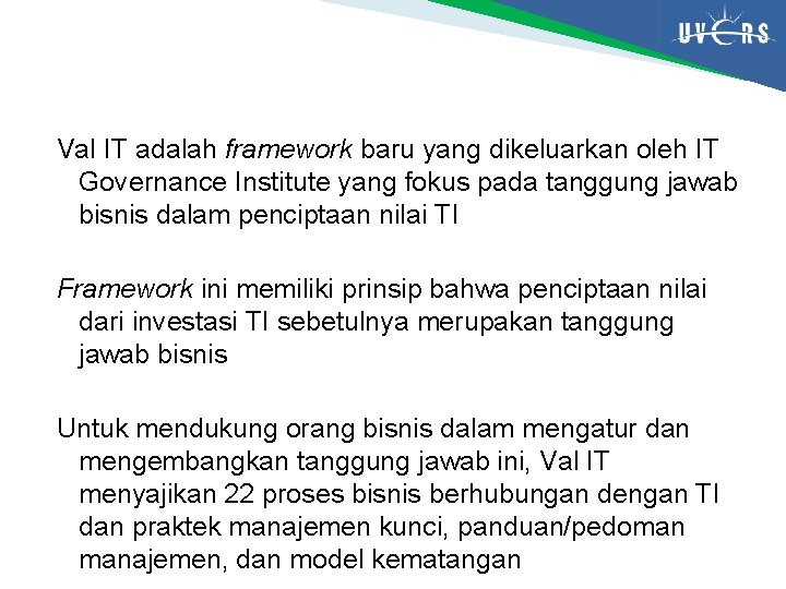 Val IT adalah framework baru yang dikeluarkan oleh IT Governance Institute yang fokus pada