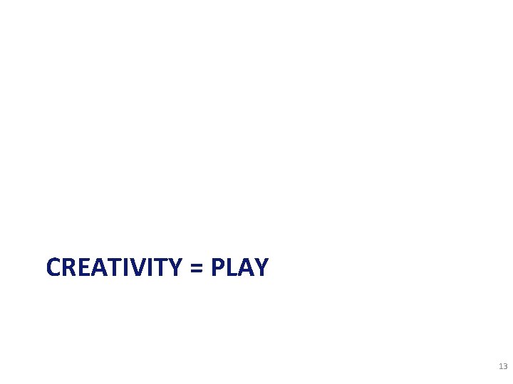 CREATIVITY = PLAY 13 