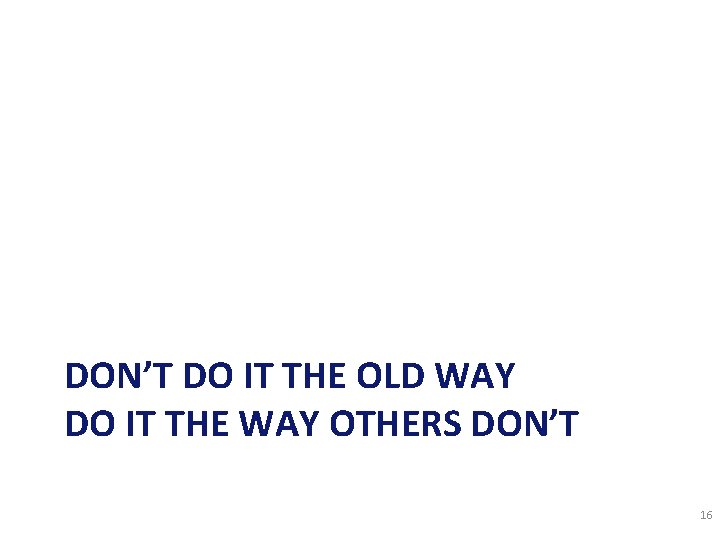 DON’T DO IT THE OLD WAY DO IT THE WAY OTHERS DON’T 16 