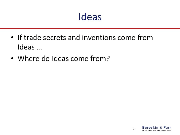 Ideas • If trade secrets and inventions come from Ideas … • Where do