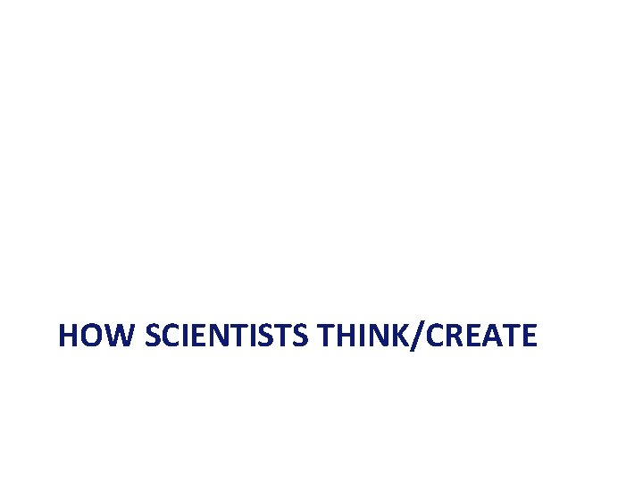 HOW SCIENTISTS THINK/CREATE 