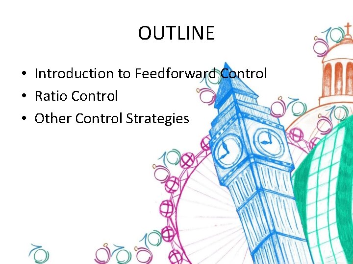 OUTLINE • Introduction to Feedforward Control • Ratio Control • Other Control Strategies 