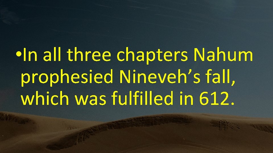  • In all three chapters Nahum prophesied Nineveh’s fall, which was fulfilled in