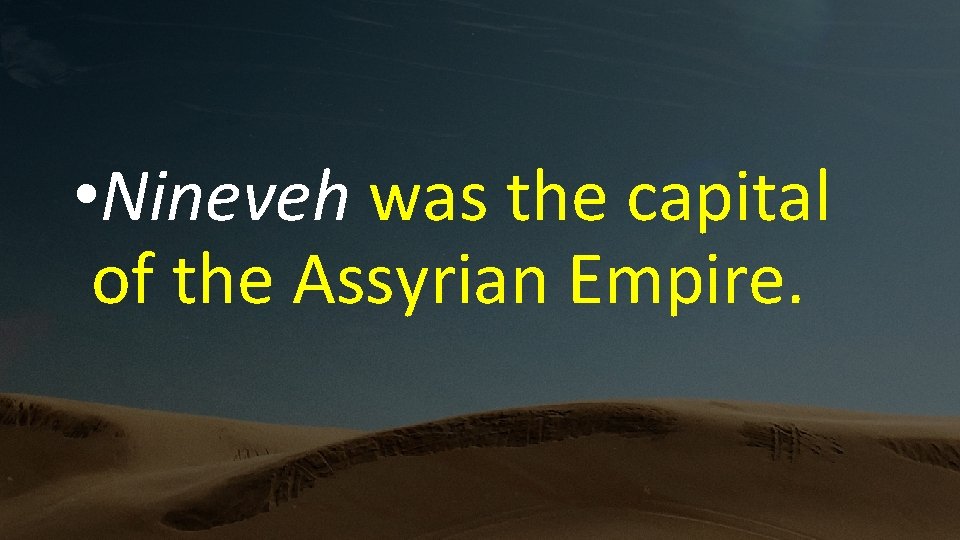  • Nineveh was the capital of the Assyrian Empire. 