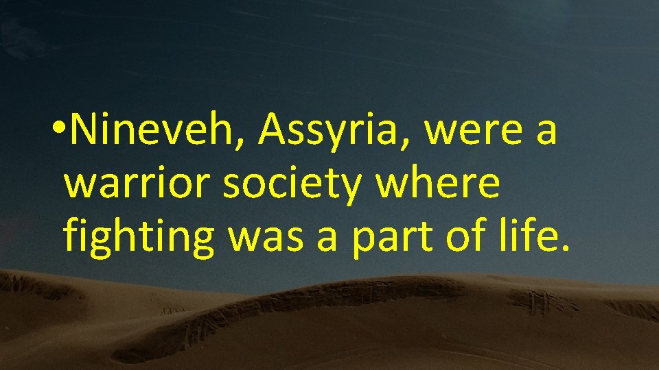  • Nineveh, Assyria, were a warrior society where fighting was a part of