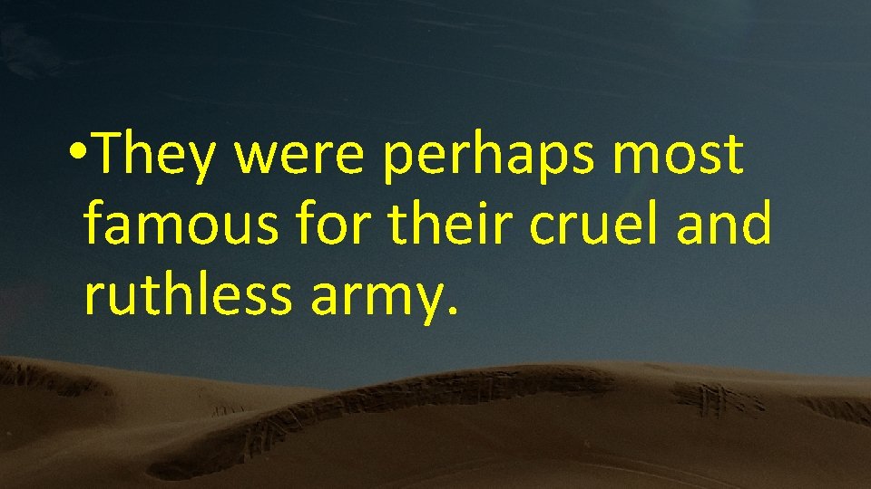  • They were perhaps most famous for their cruel and ruthless army. 
