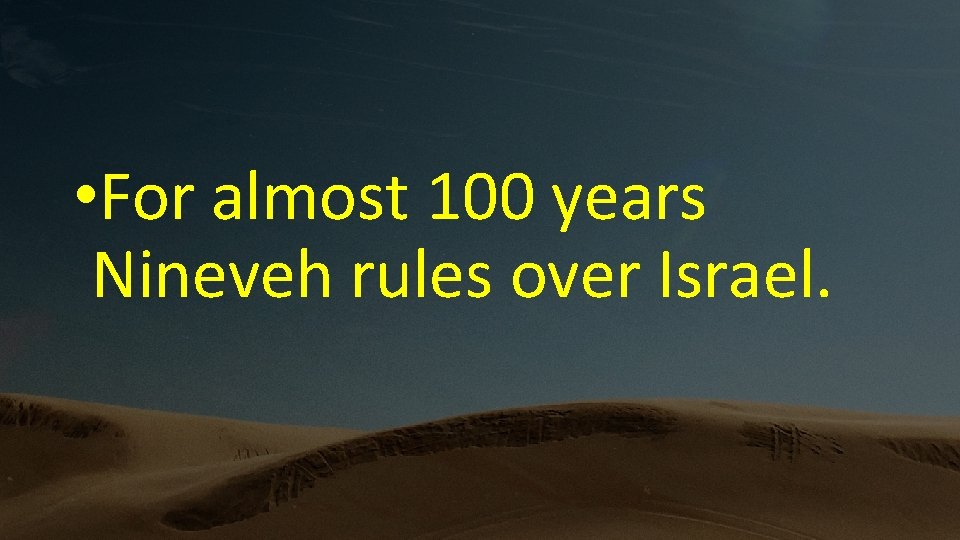  • For almost 100 years Nineveh rules over Israel. 