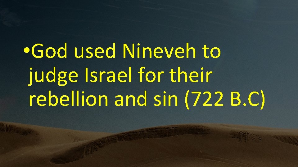  • God used Nineveh to judge Israel for their rebellion and sin (722