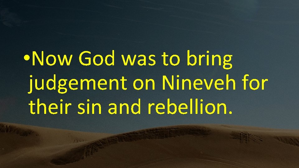  • Now God was to bring judgement on Nineveh for their sin and