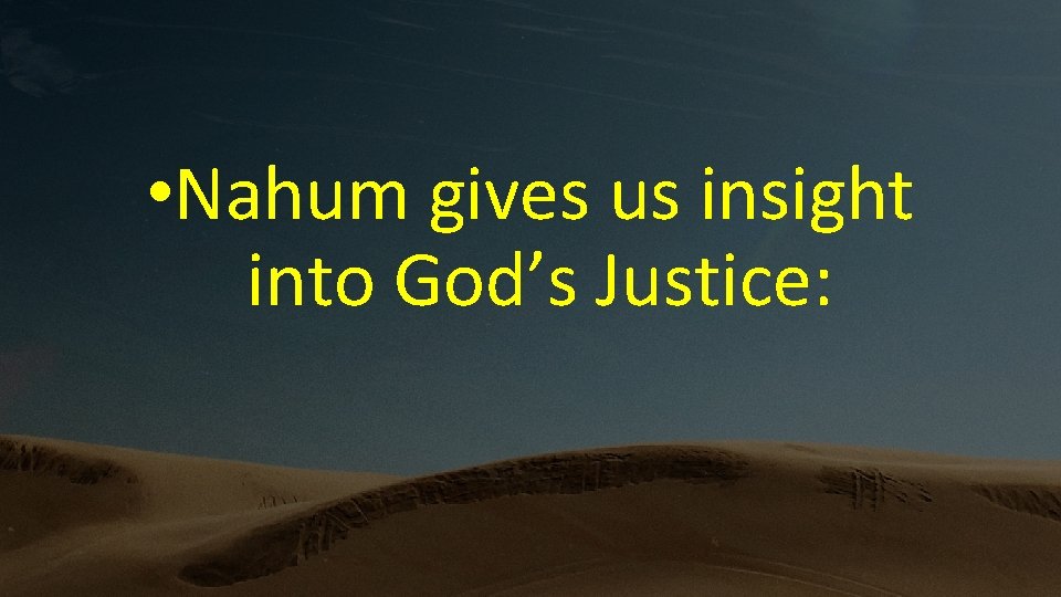  • Nahum gives us insight into God’s Justice: 