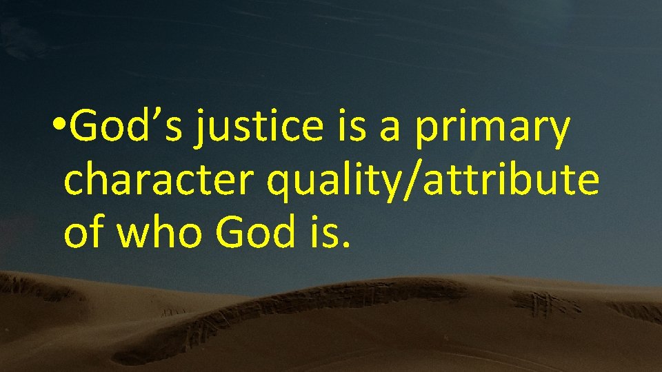  • God’s justice is a primary character quality/attribute of who God is. 