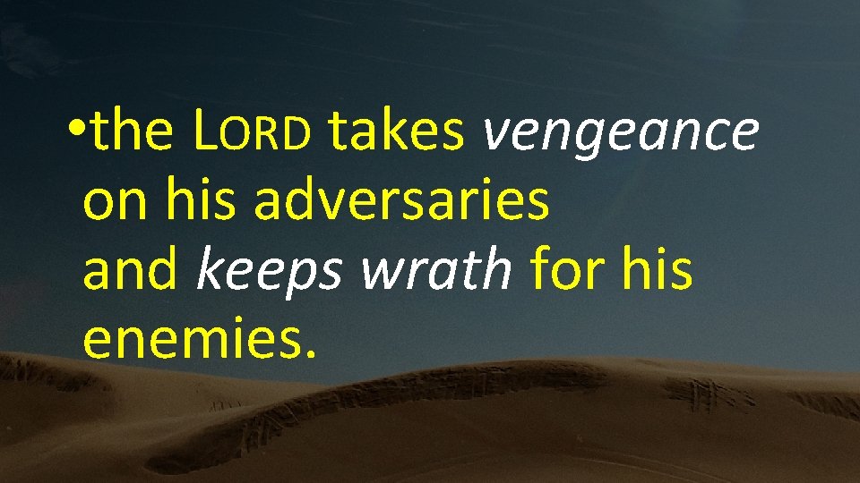  • the LORD takes vengeance on his adversaries and keeps wrath for his