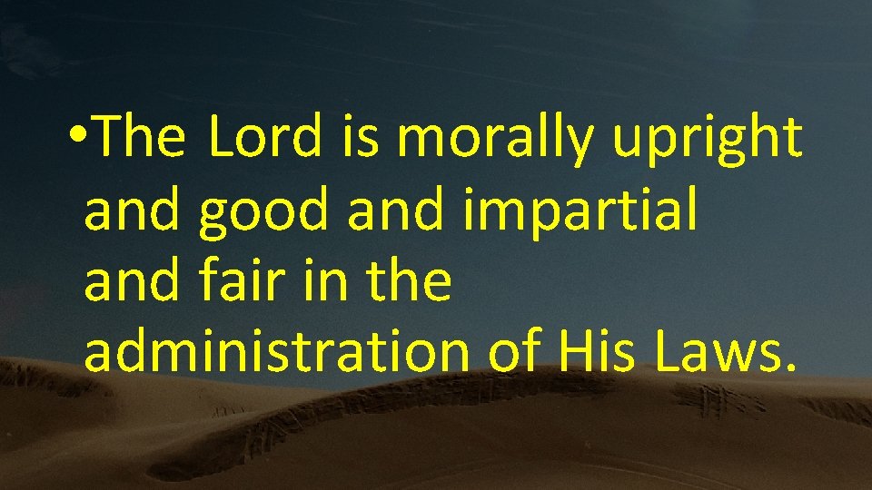  • The Lord is morally upright and good and impartial and fair in