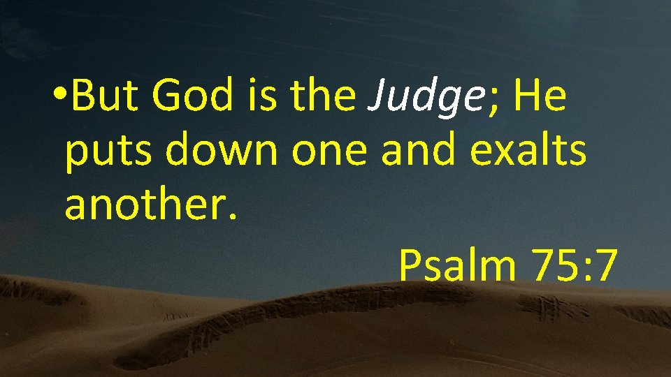  • But God is the Judge; He puts down one and exalts another.