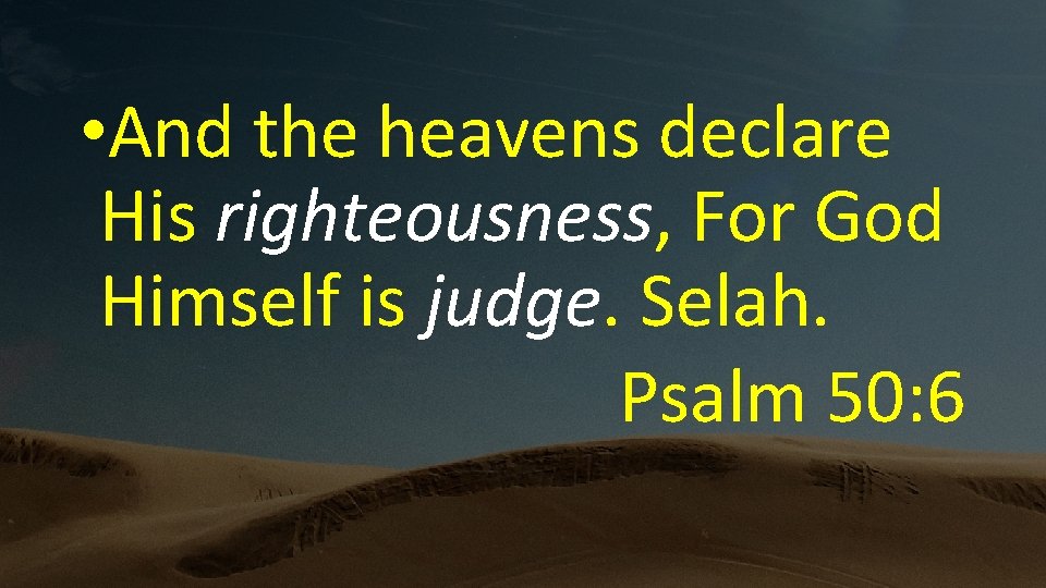  • And the heavens declare His righteousness, For God Himself is judge. Selah.