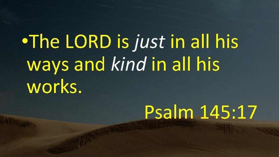  • The LORD is just in all his ways and kind in all