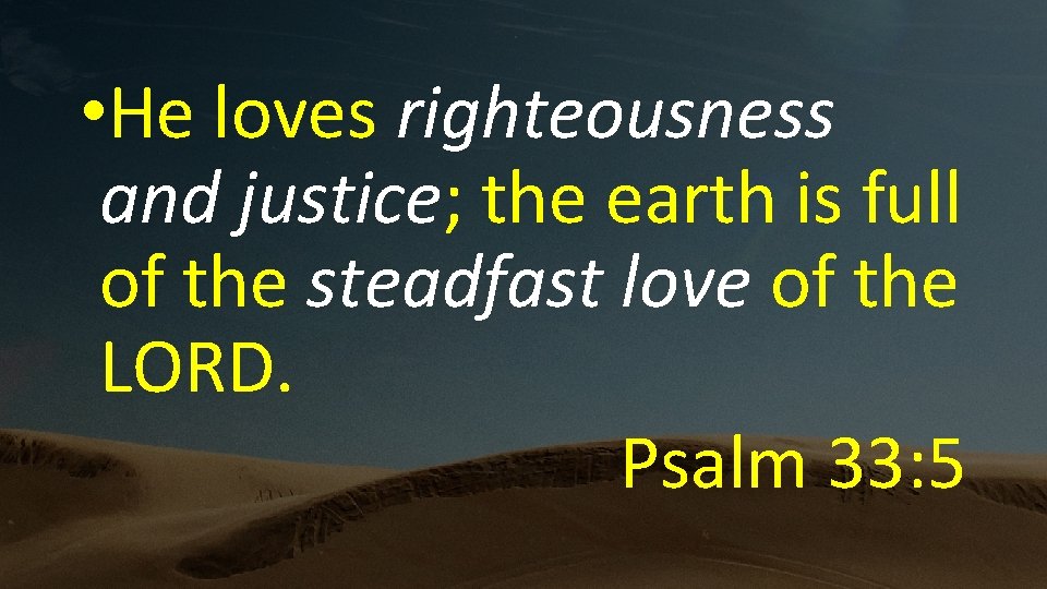  • He loves righteousness and justice; the earth is full of the steadfast