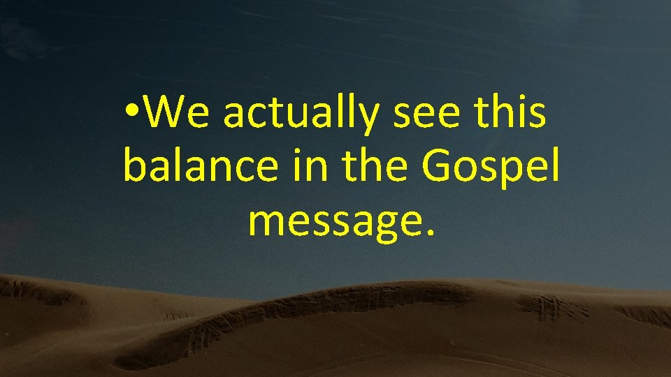  • We actually see this balance in the Gospel message. 