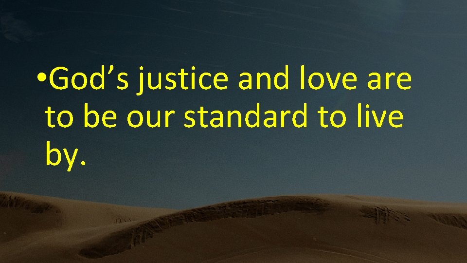  • God’s justice and love are to be our standard to live by.