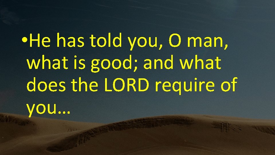  • He has told you, O man, what is good; and what does