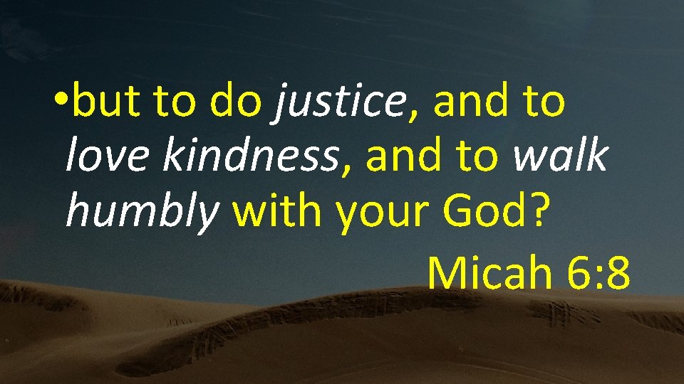  • but to do justice, and to love kindness, and to walk humbly