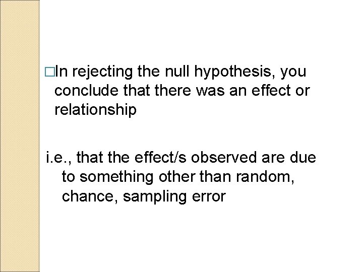 �In rejecting the null hypothesis, you conclude that there was an effect or relationship