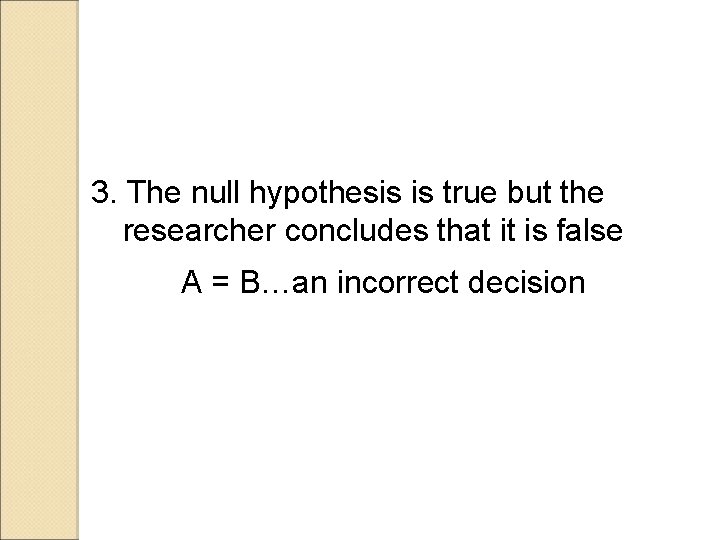 3. The null hypothesis is true but the researcher concludes that it is false