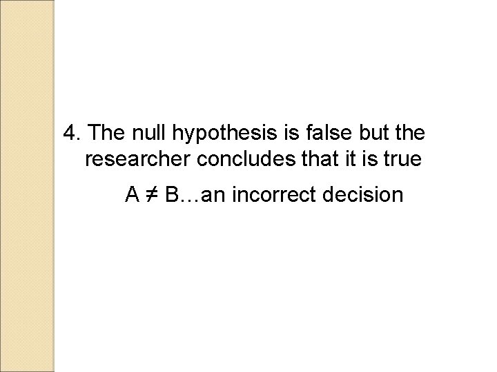 4. The null hypothesis is false but the researcher concludes that it is true