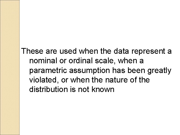 These are used when the data represent a nominal or ordinal scale, when a