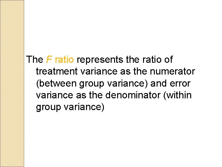 The F ratio represents the ratio of treatment variance as the numerator (between group
