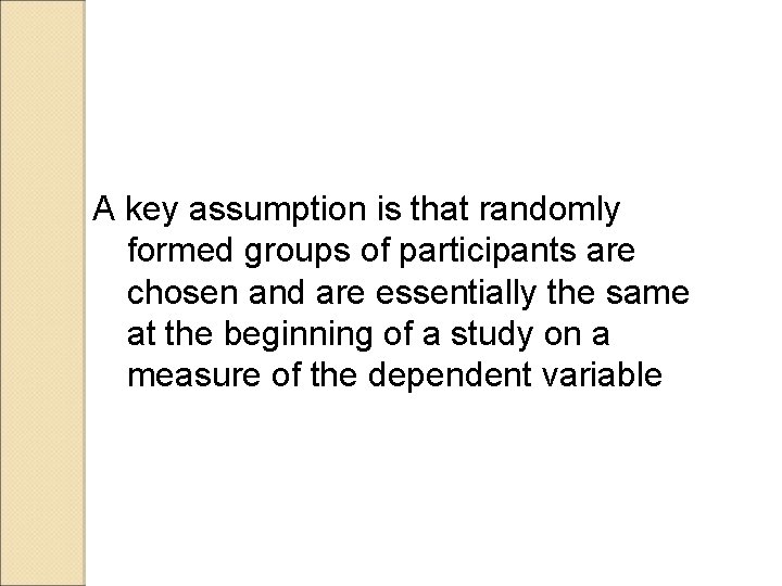 A key assumption is that randomly formed groups of participants are chosen and are