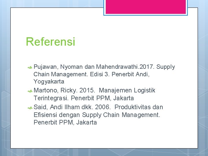 Referensi Pujawan, Nyoman dan Mahendrawathi. 2017. Supply Chain Management. Edisi 3. Penerbit Andi, Yogyakarta