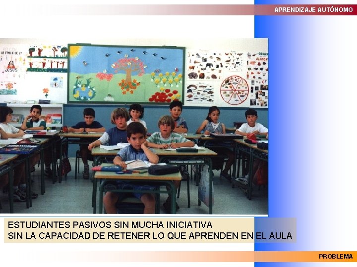 APRENDIZAJE AUTÓNOMO ESTUDIANTES PASIVOS SIN MUCHA INICIATIVA SIN LA CAPACIDAD DE RETENER LO QUE