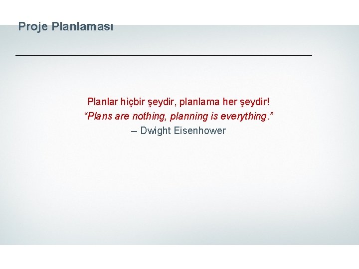 Proje Planlaması Planlar hiçbir şeydir, planlama her şeydir! “Plans are nothing, planning is everything.