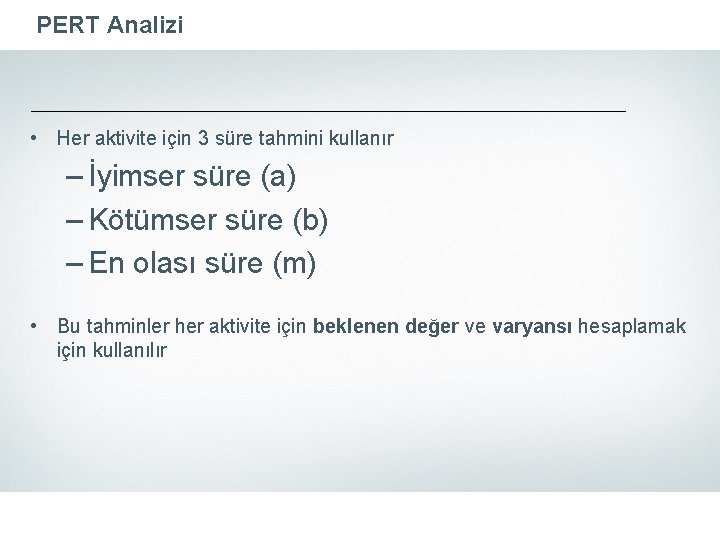 PERT Analizi • Her aktivite için 3 süre tahmini kullanır – İyimser süre (a)